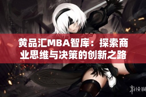 黄品汇MBA智库：探索商业思维与决策的创新之路