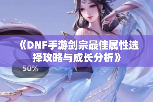 《DNF手游剑宗最佳属性选择攻略与成长分析》