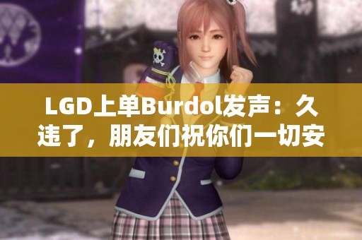 LGD上单Burdol发声：久违了，朋友们祝你们一切安好