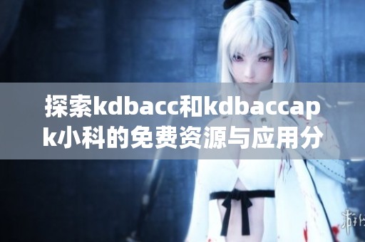 探索kdbacc和kdbaccapk小科的免费资源与应用分享