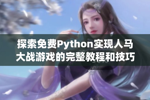 探索免费Python实现人马大战游戏的完整教程和技巧