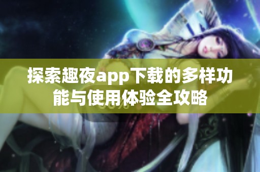 探索趣夜app下载的多样功能与使用体验全攻略