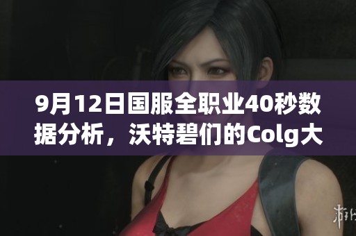 9月12日国服全职业40秒数据分析，沃特碧们的Colg大揭秘