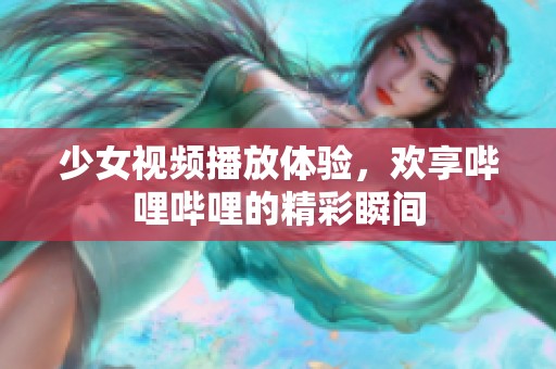 少女视频播放体验，欢享哔哩哔哩的精彩瞬间