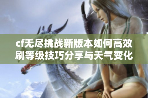 cf无尽挑战新版本如何高效刷等级技巧分享与天气变化影响分析