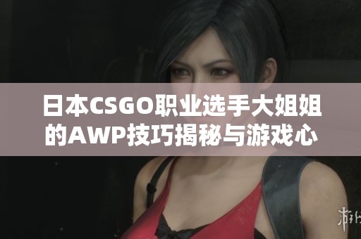 日本CSGO职业选手大姐姐的AWP技巧揭秘与游戏心得分享