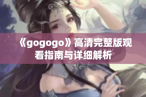 《gogogo》高清完整版观看指南与详细解析