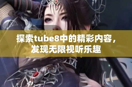 探索tube8中的精彩内容，发现无限视听乐趣