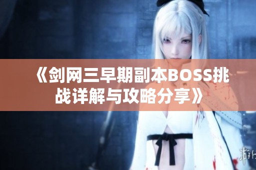 《剑网三早期副本BOSS挑战详解与攻略分享》