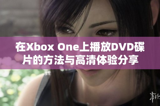 在Xbox One上播放DVD碟片的方法与高清体验分享