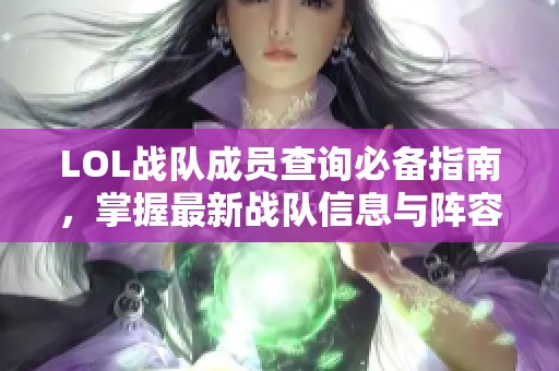 LOL战队成员查询必备指南，掌握最新战队信息与阵容搭配