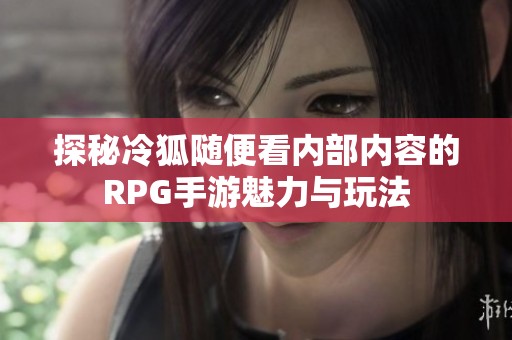 探秘冷狐随便看内部内容的RPG手游魅力与玩法