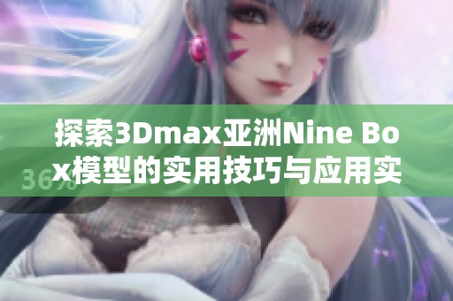 探索3Dmax亚洲Nine Box模型的实用技巧与应用实例