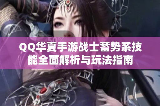 QQ华夏手游战士蓄势系技能全面解析与玩法指南