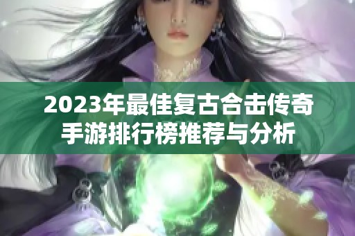 2023年最佳复古合击传奇手游排行榜推荐与分析