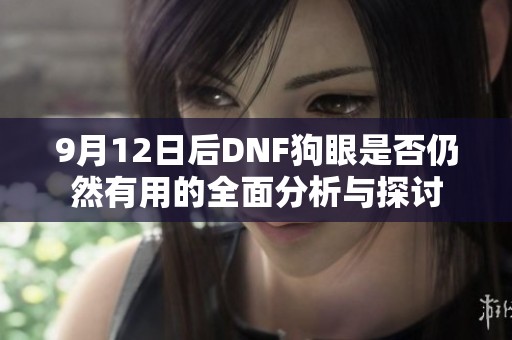 9月12日后DNF狗眼是否仍然有用的全面分析与探讨