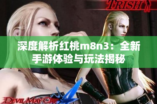 深度解析红桃m8n3：全新手游体验与玩法揭秘