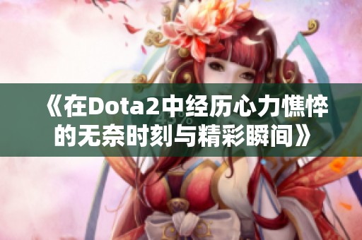 《在Dota2中经历心力憔悴的无奈时刻与精彩瞬间》