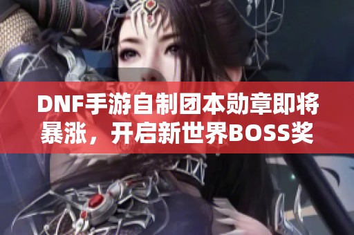 DNF手游自制团本勋章即将暴涨，开启新世界BOSS奖励新篇章