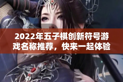 2022年五子棋创新符号游戏名称推荐，快来一起体验吧