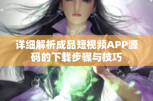 详细解析成品短视频APP源码的下载步骤与技巧