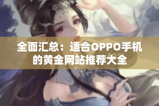 全面汇总：适合OPPO手机的黄金网站推荐大全