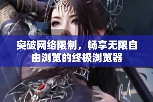 突破网络限制，畅享无限自由浏览的终极浏览器