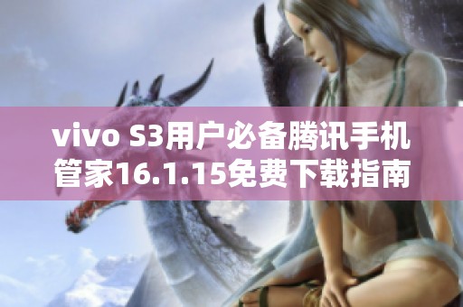 vivo S3用户必备腾讯手机管家16.1.15免费下载指南