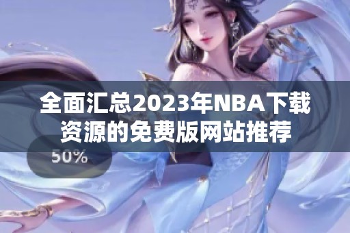 全面汇总2023年NBA下载资源的免费版网站推荐