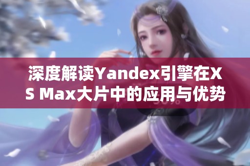 深度解读Yandex引擎在XS Max大片中的应用与优势