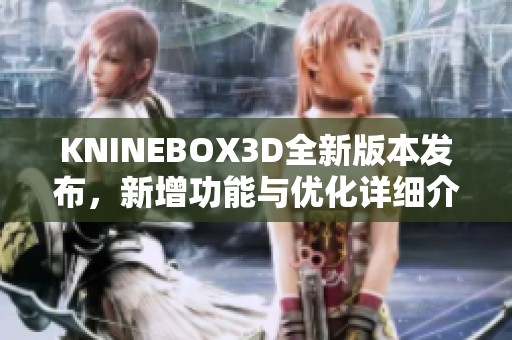 KNINEBOX3D全新版本发布，新增功能与优化详细介绍