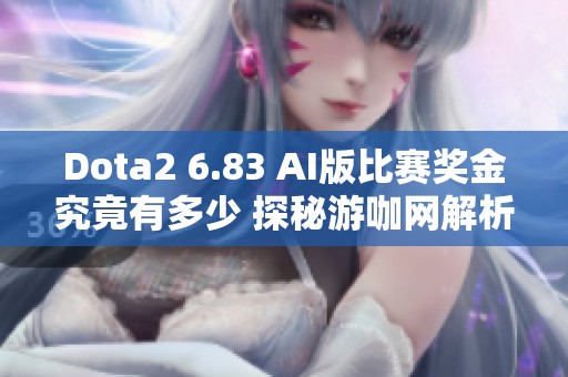 Dota2 6.83 AI版比赛奖金究竟有多少 探秘游咖网解析