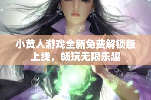 小黄人游戏全新免费解锁版上线，畅玩无限乐趣