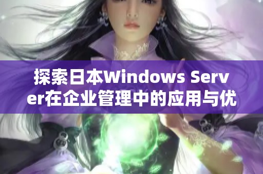 探索日本Windows Server在企业管理中的应用与优势