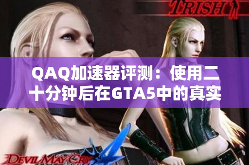 QAQ加速器评测：使用二十分钟后在GTA5中的真实体验如何？