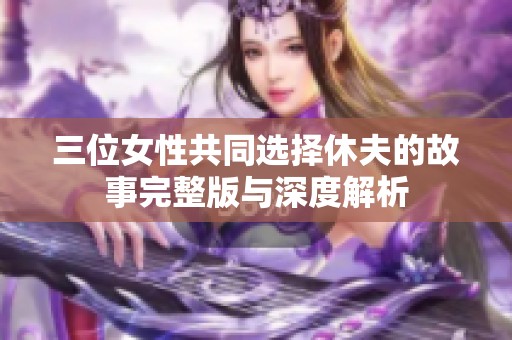 三位女性共同选择休夫的故事完整版与深度解析