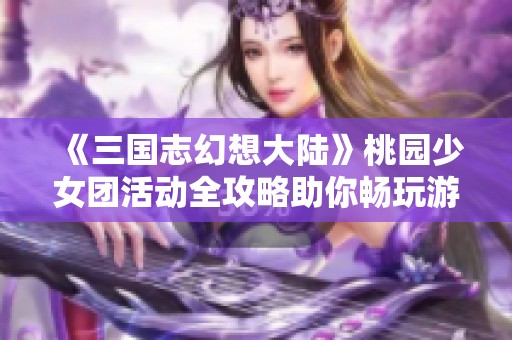 《三国志幻想大陆》桃园少女团活动全攻略助你畅玩游戏之旅