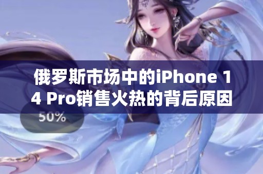 俄罗斯市场中的iPhone 14 Pro销售火热的背后原因分析