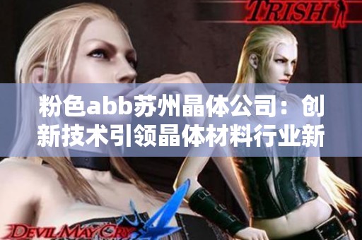 粉色abb苏州晶体公司：创新技术引领晶体材料行业新发展