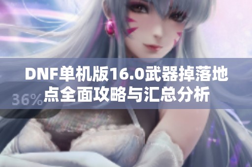 DNF单机版16.0武器掉落地点全面攻略与汇总分析