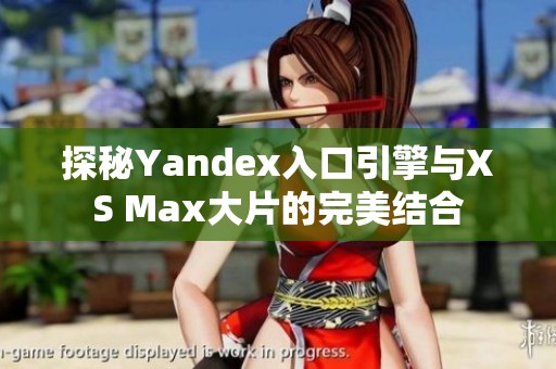 探秘Yandex入口引擎与XS Max大片的完美结合