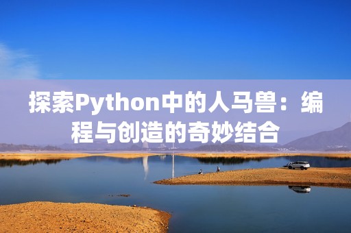 探索Python中的人马兽：编程与创造的奇妙结合