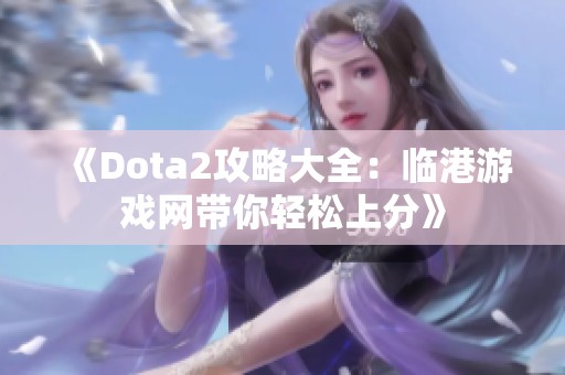 《Dota2攻略大全：临港游戏网带你轻松上分》