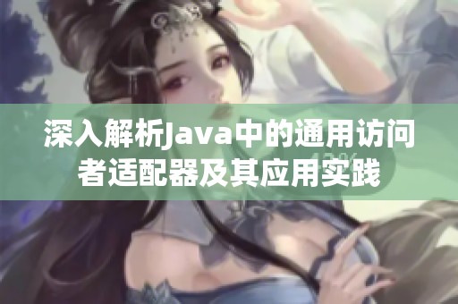 深入解析Java中的通用访问者适配器及其应用实践