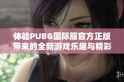 体验PUBG国际服官方正版带来的全新游戏乐趣与精彩挑战