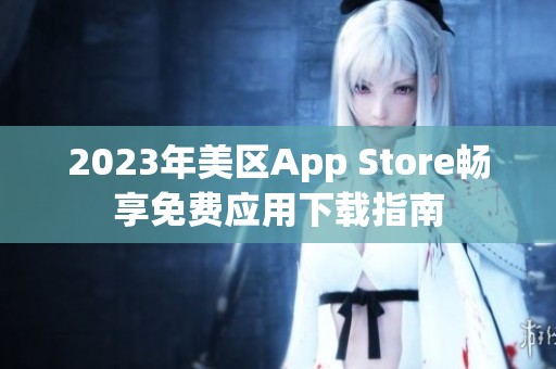 2023年美区App Store畅享免费应用下载指南