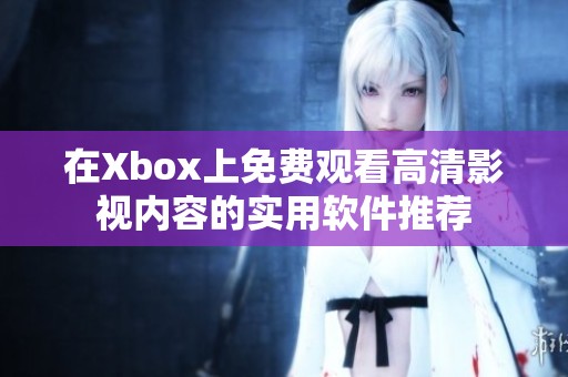 在Xbox上免费观看高清影视内容的实用软件推荐