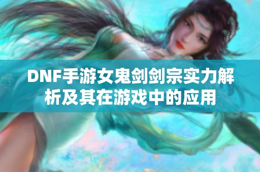 DNF手游女鬼剑剑宗实力解析及其在游戏中的应用