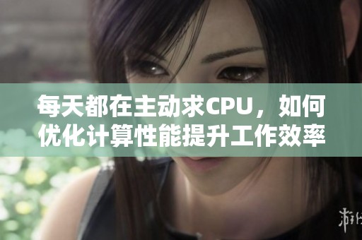 每天都在主动求CPU，如何优化计算性能提升工作效率