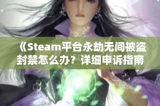 《Steam平台永劫无间被盗封禁怎么办？详细申诉指南》